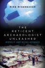 The Reticent Archaeologist Unleashed: Memoirs of James Michael Wisenbaker By Mike Wisenbaker Cover Image