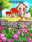 100 Countryside Scenes: An Adult Coloring Book Featuring 100 Amazing Coloring Pages with Beautiful Country Gardens, Cute Farm Animals and Rela Cover Image