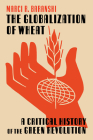 The Globalization of Wheat: A Critical History of the Green Revolution (INTERSECTIONS: Histories of Environment) By Marci Baranski Cover Image