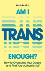 Am I Trans Enough?: How to Overcome Your Doubts and Find Your Authentic Self Cover Image