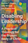 Disabling Leadership: A Practical Theology for the Broken Body of Christ By Andrew T. Draper, Jody Michele, Andrea Mae Cover Image
