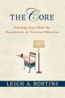 The Core: Teaching Your Child the Foundations of Classical Education: Teaching Your Child the Foundations of Classical Education By Leigh A. Bortins Cover Image