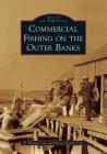 Commercial Fishing on the Outer Banks (Images of America) By R. Wayne Gray, Nancy Beach Gray Cover Image