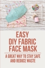 Easy DIY Fabric Face Mask: A Great Way To Stay Safe And Reduce Waste: Process Of Making Your Face Masks By Pasquale Steach Cover Image