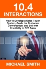 10.4 Interactions: How to Develop a Sales Touch System, Guide the Customer Conversation, and Sell with Credibility in B2B Sales By Michael Smith Cover Image