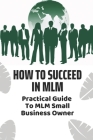 How To Succeed In MLM: Practical Guide To MLM Small Business Owner: Top Mlm Business Strategies By Mose Byra Cover Image