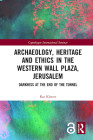 Archaeology, Heritage and Ethics in the Western Wall Plaza, Jerusalem: Darkness at the End of the Tunnel (Copenhagen International Seminar) By Raz Kletter Cover Image