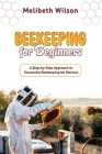 Beekeeping for Beginners: A Step-by-Step Approach to Successful Beekeeping for Novices By Melibeth Wilson Cover Image