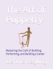 The Art of Puppetry: Mastering the Craft of Building, Performing, and Building a Career By Dennis Regling Cover Image