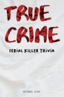 True Crime Serial Killer Trivia: Gifts for True Crime Fans; Disturbing Facts for the Morbidly Curious Cover Image