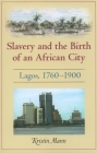 Slavery and the Birth of an African City: Lagos, 1760a 1900 By Kristin Mann Cover Image