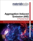 Aggregation-Induced Emission (Aie): A Practical Guide (Materials Today) By Jianwei Xu (Editor), Ming Hui Chua (Editor), Ben Zhong Tang (Editor) Cover Image
