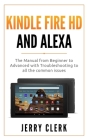 Kindle Fire HD and Alexa: The Owner's Manual from Beginner to Advanced with Troubleshooting to all the Common Issues By Jerry Clerk Cover Image