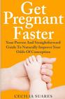 Get Pregnant Faster: Your Proven And Straightforward Guide To Naturally Improve Your Odds Of Conception By Cecilia Suares Cover Image