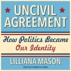 Uncivil Agreement: How Politics Became Our Identity By Rebecca Gibel (Read by), Lilliana Mason Cover Image