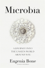 Microbia: A Journey into the Unseen World Around You By Eugenia Bone Cover Image