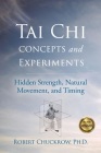 Tai Chi Concepts and Experiments: Hidden Strength, Natural Movement, and Timing (Martial Science) By Robert Chuckrow Cover Image