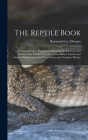 The Reptile Book: A Comprehensive, Popularised Work On the Structure and Habits of the Turtles, Tortoises, Crocodilians, Lizards and Sna Cover Image