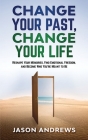 Change Your Past, Change Your Life: The Proven System to Reshape Your Memories, Find Emotional Freedom, and Become Who You're Meant to Be By Jason Andrews Cover Image