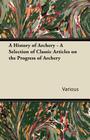 A History of Archery - A Selection of Classic Articles on the Progress of Archery Cover Image