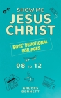 Show Me Jesus Christ: Boys' Devotional for Ages 08 to 12 By Anders Bennett Cover Image