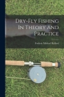 Dry-fly Fishing In Theory And Practice By Frederic Michael Halford Cover Image