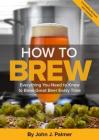 How to Brew: Everything You Need to Know to Brew Great Beer Every Time By John J. Palmer Cover Image