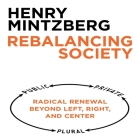 Rebalancing Society Lib/E: Radical Renewal Beyond Left, Right, and Center By Henry Mintzberg, Dana Hickox (Read by) Cover Image