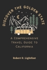 Discover the Golden State: A Comprehensive Travel Guide to California By Robert R. Lightfoot Cover Image