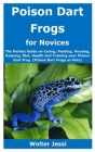 Poison Dart Frogs for Novices: The Perfect Guide on Caring, Feeding, Housing, Keeping, Diet, Health and Training your Poison Dart Frog (Poison Dart F Cover Image