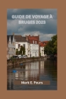 Guide de Voyage À Bruges 2023: Votre guide ultime pour explorer Bruges - où séjourner, meilleurs restaurants, cuisine délicieuse, événements culturel Cover Image