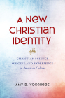 A New Christian Identity: Christian Science Origins and Experience in American Culture By Amy B. Voorhees Cover Image