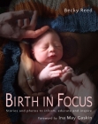 Birth in Focus: Stories and Photos to Inform, Educate and Inspire By Becky Reed Cover Image
