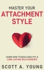 Master Your Attachment Style: Learn How to Build Healthy & Long-Lasting Relationships By Scott A. Young Cover Image