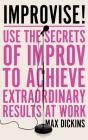Improvise!: Use the Secrets of Improv to Achieve Extraordinary Results at Work By Max Dickins, Steve West (Read by) Cover Image