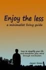 Enjoy the less, a minimalist living guide: How to simplify your life and transform your mind through minimalism Cover Image