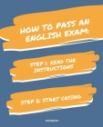 Notebook How to Pass an English Exam: READ THE INSTRUCTIONS START CRYING 7,5x9,25 By Jannette Bloom Cover Image