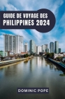 Guide de Voyage Des Philippines 2024: Explorer la Perle de l'Orient: Le guide ultime des îles enchanteresses, des cultures riches et des aventures ino By Dominic Pope Cover Image