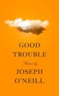 Good Trouble: Stories By Joseph O'Neill Cover Image