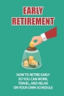 Early Retirement: How To Retire Early So You Can Work, Travel, And Relax On Your Own Schedule: Strategy To Retire Early By Brain Souhrada Cover Image