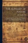 The Alphabet of Nature; Or, Contributions Towards a More Accurate Analysis and Symbolization of Spoken Sounds; With Some Account of the Principal Phon By Alexander John Ellis Cover Image