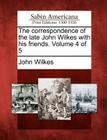 The Correspondence of the Late John Wilkes with His Friends. Volume 4 of 5 By John Wilkes Cover Image