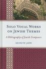 Solo Vocal Works on Jewish Themes: A Bibliography of Jewish Composers By Kenneth Jaffe Cover Image