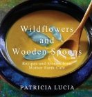 Wildflowers and Wooden Spoons: Recipes and Stories from Mother Earth Cafe By Patricia Lucia Cover Image