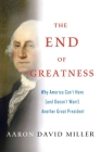 The End of Greatness: Why America Can't Have (and Doesn't Want) Another Great President By Aaron David Miller Cover Image