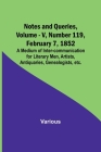 Notes and Queries, Vol. V, Number 119, February 7, 1852; A Medium of Inter-communication for Literary Men, Artists, Antiquaries, Genealogists, etc. Cover Image