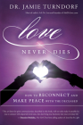 Love Never Dies: How to Reconnect and Make Peace with the Deceased By Dr. Jamie Turndorf Cover Image