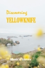 Discovering YELLOWKNIFE 2024: Unveiling the Northern Jewel of Canada's Northwest Territories. By Monica Steves Cover Image