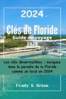 Clés de Floride Guide de voyage 2024: Les clés déverrouillées: naviguez dans le paradis de la Floride comme un local en 2024 By Frady K. Brian Cover Image
