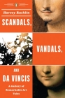 Scandals, Vandals, and da Vincis: A Gallery of Remarkable Art Tales Cover Image